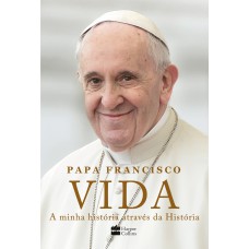 VIDA: A MINHA HISTÓRIA ATRAVÉS DA HISTÓRIA: A INSPIRADORA AUTOBIOGRAFIA DE PAPA FRANCISCO