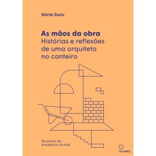 AS MÃOS DA OBRA: HISTÓRIAS E REFLEXÕES DE UMA ARQUITETA NO CANTEIRO