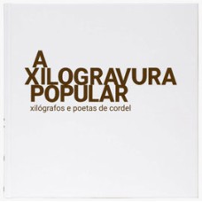 A XILOGRAVURA POPULAR - XILÓGRAFOS E POETAS DE CORDEL