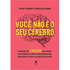 VOCÊ NÃO É O SEU CÉREBRO: A SOLUÇÃO EM 4 PASSOS PARA MUDAR MAUS HÁBITOS, ACABAR COM PENSAMENTOS DESTRUTIVOS E TOMAR AS RÉDEAS DA SUA VIDA