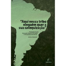 AQUI NESSA TRIBO NINGUÉM QUER A SUA CATEQUIZAÇÃO: PEDAGOGIA SOCIAL, EDUCAÇÃO POPULAR EM SAÚDE E PERSPECTIVA DECOLONIAL