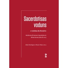 SACERDOTISAS VODUNS E RAINHAS DO ROSÁRIO - MULHERES AFRICANAS E INQUISIÇÃO EM MINAS GERAIS (SÉCULO XVIII)