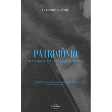 PATRIMONIO: DEFENDA O SEU E O DE SUA FAMILIA - ESTRATEGIAS JURIDICAS PARA PROTEGER SEU PATRIMONIO