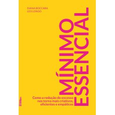 MÍNIMO ESSENCIAL: COMO A REDUÇÃO DO EXCESSO NOS TORNA MAIS CRIATIVOS, EFICIENTES E EMPÁTICOS