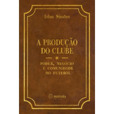 A produção do clube: poder, negócio e comunidade no futebol