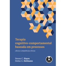 TERAPIA COGNITIVO-COMPORTAMENTAL BASEADA EM PROCESSOS: CIÊNCIA E COMPETÊNCIAS CLÍNICAS