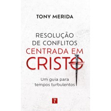 RESOLUÇÃO DE CONFLITOS CENTRADA EM CRISTO: UM GUIA PARA TEMPOS TURBULENTOS