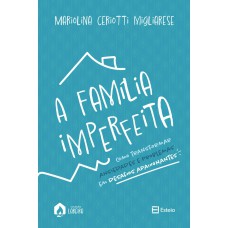 A família imperfeita: como transformar ansiedades e problema em desafios apaixonantes