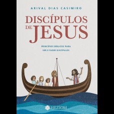 DISCÍPULOS DE JESUS: PRINCIPIOS BÍBLICOS PARA SER E FAZER DISCÍPULOS