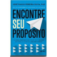 ENCONTRE SEU PROPÓSITO: UM GUIA PRÁTICO PARA TIRAR SEUS SONHOS DO PAPEL E VIVER SUA MELHOR VERSÃO