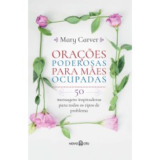 ORAÇÕES PODEROSAS PARA MÃES OCUPADAS: 50 MENSAGENS INSPIRADORAS PARA TODOS OS TIPOS DE PROBLEMA