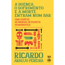 A DOENÇA, O SOFRIMENTO E A MORTE ENTRAM NUM BAR: UMA ESPÉCIE DE MANUAL DE ESCRITA HUMORÍSTICA