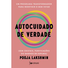 AUTOCUIDADO DE VERDADE: UM PROGRAMA TRANSFORMADOR PARA REDEFINIR O BEM-ESTAR (SEM CRISTAIS, PURIFICAÇÕES OU BANHOS DE ESPUMA)