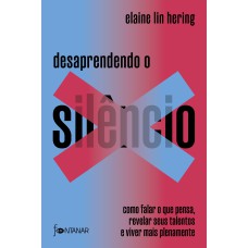 DESAPRENDENDO O SILÊNCIO: COMO FALAR O QUE PENSA, REVELAR SEUS TALENTOS E VIVER MAIS PLENAMENTE