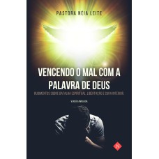 VENCENDO O MAL COM A PALAVRA DE DEUS: RUDIMENTOS SOBRE BATALHA ESPIRITUAL, LIBERTAÇÃO E CURA INTERIOR (VESÃO ESTENDIDA)