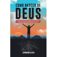 COMO NASCER DE DEUS: SERÃO RENOVOS POR MIM PLANTADOS, OBRA DAS MINHAS MÃOS, PARA QUE EU SEJA GLORIFICADO. ISAÍAS 60.21