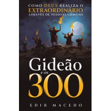 GIDEÃO E OS 300: COMO DEUS REALIZA O EXTRAORDINÁRIO ATRAVÉS DE PESSOAS COMUNS