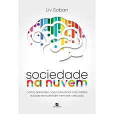 SOCIEDADE NA NUVEM: COMO APRENDER A SE COMUNICAR NAS MÍDIAS SOCIAIS SEM OFENDER NEM SER CRITICADO