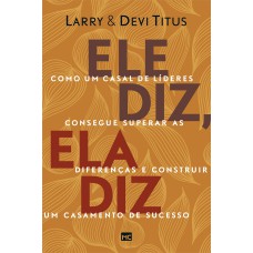 ELE DIZ, ELA DIZ: COMO UM CASAL DE LÍDERES CONSEGUE SUPERAR AS DIFERENÇAS E CONSTRUIR UM CASAMENTO DE SUCESSO