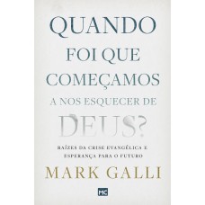 QUANDO FOI QUE COMEÇAMOS A NOS ESQUECER DE DEUS?: RAÍZES DA CRISE EVANGÉLICA E ESPERANÇA PARA O FUTURO