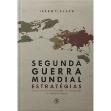 SEGUNDA GUERRA MUNDIAL: ESTRATÉGIAS: COMO A MAIS IMPORTANTE GUERRA DA MODERNIDADE FOI VENCIDA DE PERDIDA (EDIÇÃO DE LUXO)