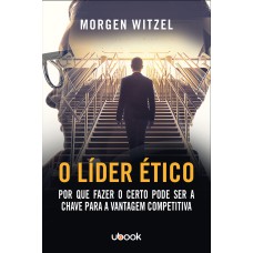 O LÍDER ÉTICO: POR QUE FAZER O CERTO PODE SER A CHAVE PARA A VANTAGEM COMPETITIVA