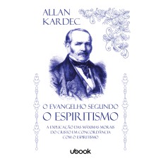 O EVANGELHO SEGUNDO O ESPIRITISMO: A EXPLICAÇÃO DAS MÁXIMAS MORAIS DO CRISTO EM CONCORDÂNCIA COM O ESPIRITISMO