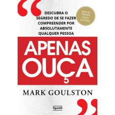 APENAS OUÇA: DESCUBRA O SEGREDO DE SE FAZER COMPREENDER POR ABSOLUTAMENTE QUALQUER PESSOA