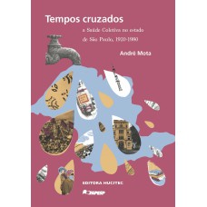 TEMPOS CRUZADOS: A SAÚDE COLETIVA NO ESTADO DE SÃO PAULO, 1920-1980