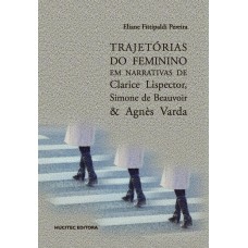 TRAJETÓRIAS DO FEMININO EM NARRATIVAS DE CLARICE LISPECTOR, SIMONE DE BEAUVOIR & AGNÈS VARDA