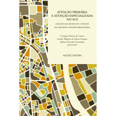 ATENÇÃO PRIMÁRIA E ATENÇÃO ESPECIALIZADA NO SUS - ANÁLISE DAS REDES DE CUIDADO EM GRANDES CIDADES BRASILEIRAS