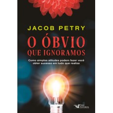 O ÓBVIO QUE IGNORAMOS: COMO SIMPLES ATITUDES PODEM FAZER VOCÊ OBTER SUCESSO EM TUDO QUE REALIZA