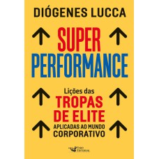 SUPER PERFORMANCE: LIÇÕES DAS TROPAS DE ELITE APLICADAS AO MUNDO CORPORATIVO