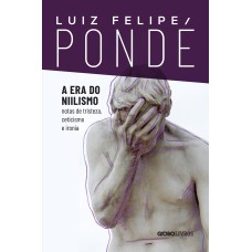 A ERA DO NIILISMO: NOTAS DE TRISTEZA, CETICISMO E IRONIA