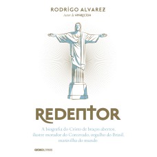 REDENTOR: A BIOGRAFIA DO CRISTO DE BRAÇOS ABERTOS, ILUSTRE MORADOR DO CORCOVADO, ORGULHO DO BRASIL, MARAVILHA DO MUNDO