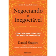 NEGOCIANDO O INEGOCIÁVEL - COMO RESOLVER CONFLITOS QUE PARECEM IMPOSSÍVEIS