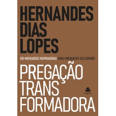 PREGAÇÃO TRANSFORMADORA: 100 MENSAGENS INSPIRADORAS PARA ENRIQUECER SEU SERMÃO