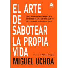 EL ARTE DE SABOTEAR LA PROPIA VIDA - CÓMO VIVIR INTENCIONALMENTE, SUPERÁNDOSE A SÍ MISMO, SIENDO EXITOSO ANTE LOS OJOS DE DIOS (VERSIÓN EN ESPAÑOL)