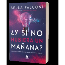 ¿Y SI NO HUBIERA UN MANANA? - REFLEXIONES SOBRE DIOS, LA FE Y LA VIDA ETERNA - (VERSIÓN EN ESPAÑOL)