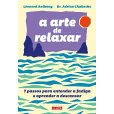 A ARTE DE RELAXAR: 7 PASSOS PARA ENTENDER A FADIGA E APRENDER A DESCANSAR