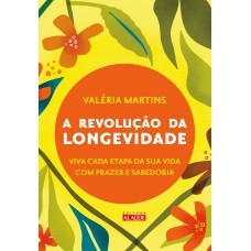 A REVOLUÇÃO DA LONGEVIDADE: PREPARE-SE PARA A SEGUNDA METADE DA SUA VIDA COM PRAZER E SABEDORIA