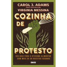 COZINHA DE PROTESTO: SEU GUIA PARA O ATIVISMO ALIMENTAR COM MAIS DE 50 RECEITAS VEGANAS