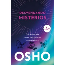 DESVENDANDO MISTÉRIOS - 4A EDIÇÃO: CHACKRAS, KUNDALINI, OS SETE CORPOS E OUTROS TEMAS ESOTÉRICOS