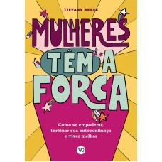 MULHERES TÊM A FORÇA: COMO SE EMPODERAR, TURBINAR SUA AUTOCONFIANÇA E VIVER MELHOR