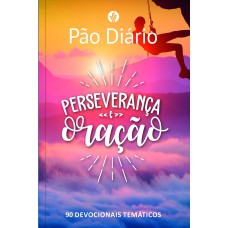 PÃO DIÁRIO - PERSEVERANÇA E ORAÇÃO: 90 DEVOCIONAIS TEMÁTICOS