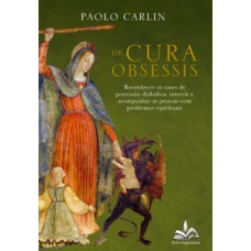 De cura obsessis:: reconhecer os casos de possessão diabólica, intervir e acompanhar as pessoas com problemas espirituais