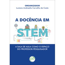 A DOCÊNCIA EM STEM - A SALA DE AULA COMO O ESPAÇO DO PROFESSOR-PESQUISADOR