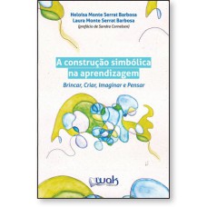 A CONSTRUÇÃO SIMBÓLICA NA APRENDIZAGEM - BRINCAR, CRIAR, IMAGINAR E PENSAR