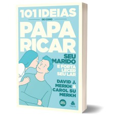 101 IDEIAS DE COMO PAPARICAR SEU MARIDO E FORTALECER SEU LAR