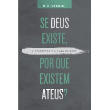 SE DEUS EXISTE, POR QUE EXISTEM ATEUS? - 
A DESCRENÇA E A FUGA DE DEUS